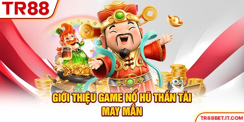 Giới thiệu game nổ hũ Thần Tài may mắn