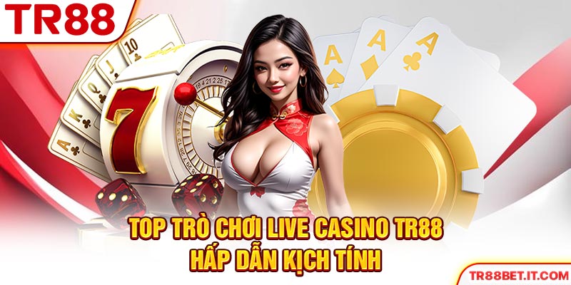 Top trò chơi live casino TR88 hấp dẫn kịch tính