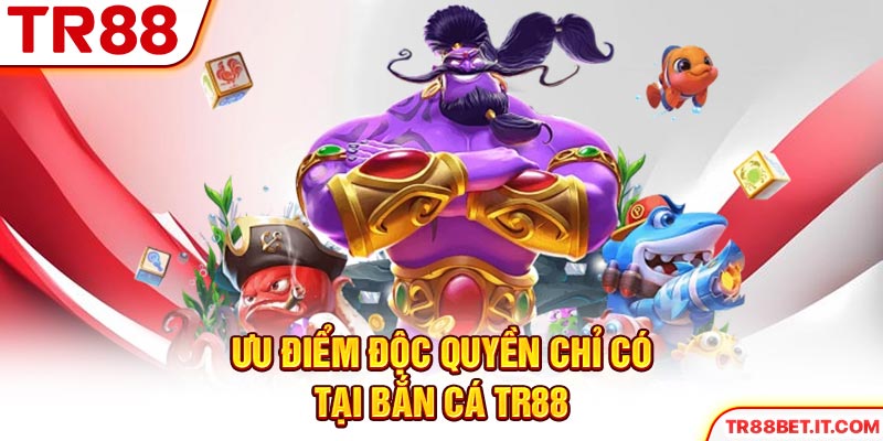 Ưu điểm độc quyền chỉ có tại bắn cá TR88