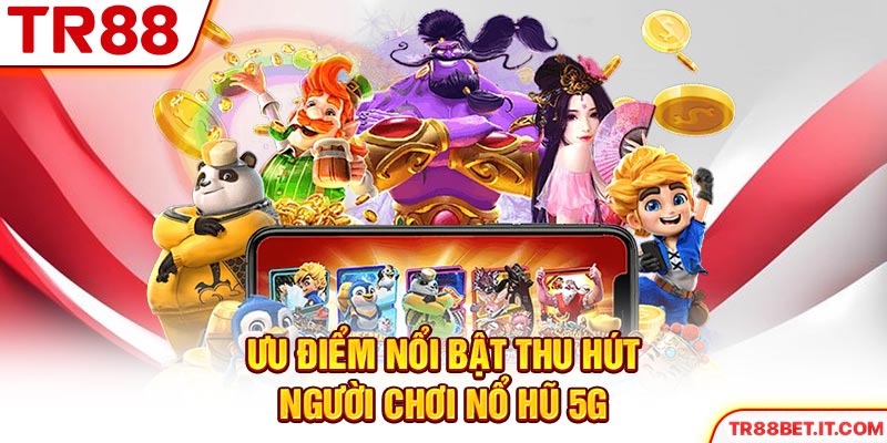 Ưu điểm nổi bật thu hút người chơi nổ hũ 5G