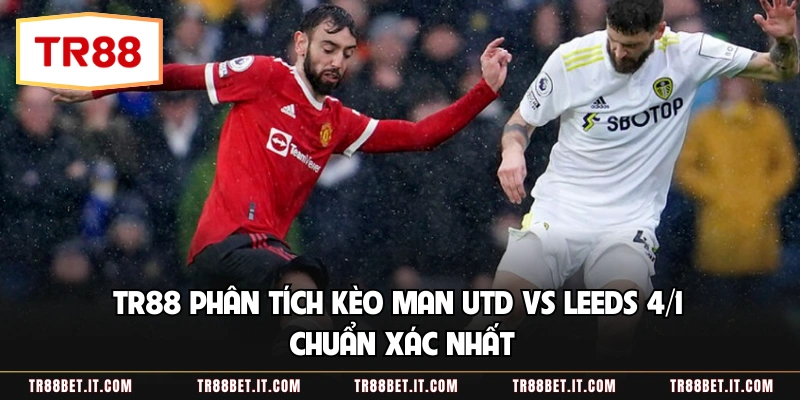 TR88 Phân Tích Kèo Man Utd Vs Leeds 4/1 Chuẩn Xác Nhất